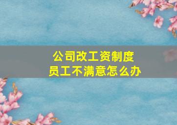 公司改工资制度 员工不满意怎么办